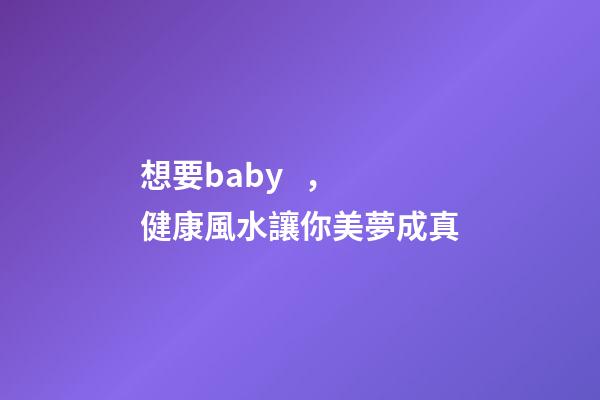 想要baby，健康風水讓你美夢成真